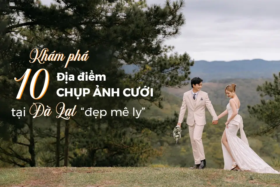 Khám phá 10 địa điểm chụp ảnh cưới tại Đà Lạt “đẹp mê ly”